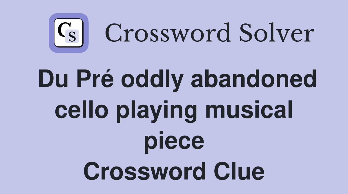 Du Pré oddly abandoned cello playing musical piece Crossword Clue
